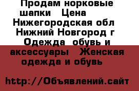 Продам норковые шапки › Цена ­ 800 - Нижегородская обл., Нижний Новгород г. Одежда, обувь и аксессуары » Женская одежда и обувь   